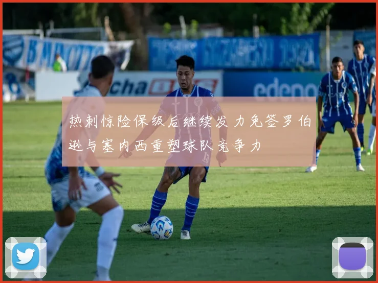 热刺惊险保级后继续发力免签罗伯逊与塞内西重塑球队竞争力