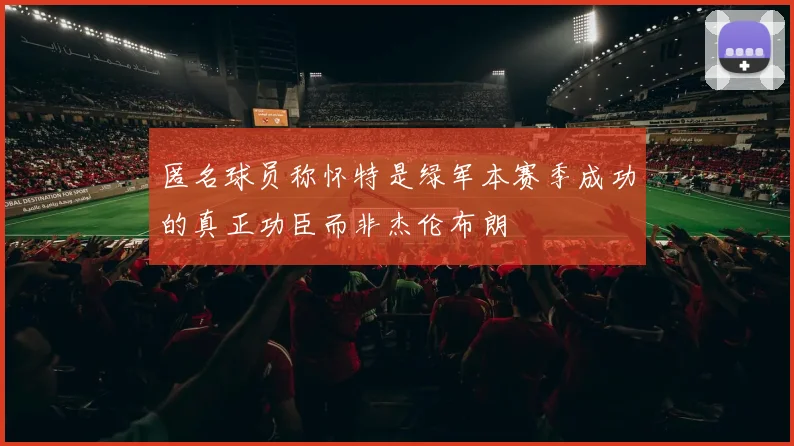 匿名球员称怀特是绿军本赛季成功的真正功臣而非杰伦布朗