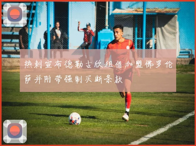 热刺宣布德勒古欣租借加盟佛罗伦萨并附带强制买断条款