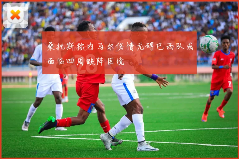 桑托斯称内马尔伤情无碍巴西队或面临四周缺阵困境