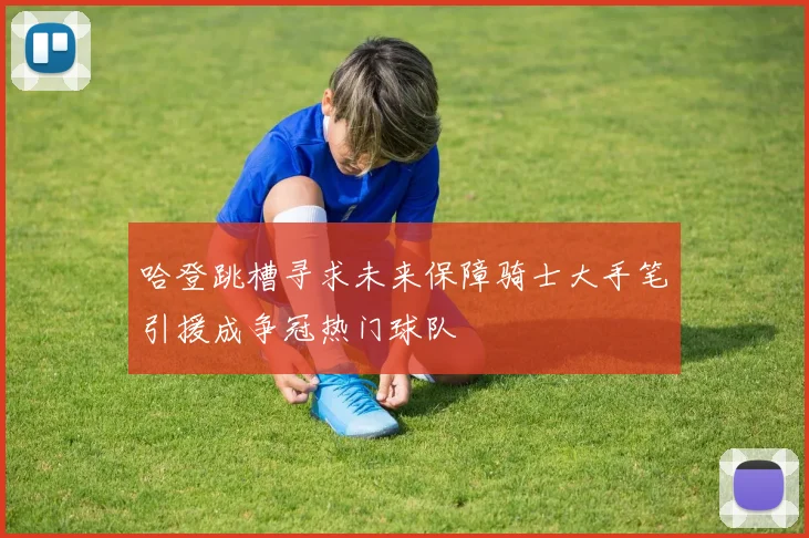 哈登跳槽寻求未来保障骑士大手笔引援成争冠热门球队