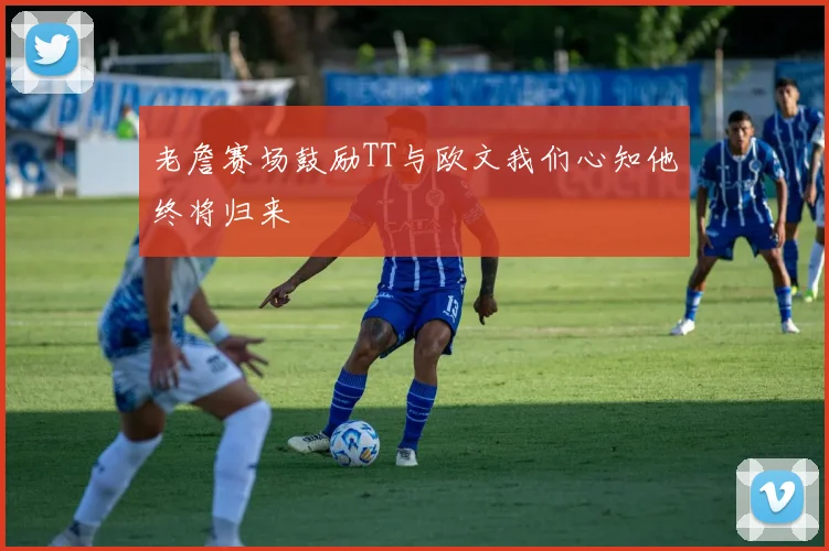 老詹赛场鼓励TT与欧文我们心知他终将归来